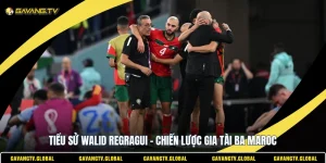 Tiểu Sử Walid Regragui - Chiến Lược Gia Tài Ba Maroc